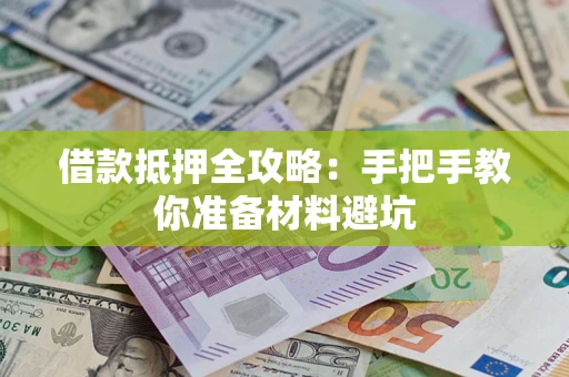 济南借款抵押全攻略：手把手教你准备材料避坑