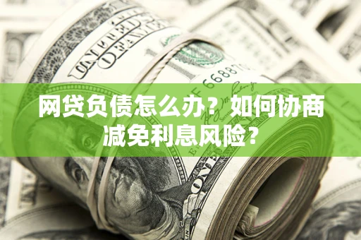 济南网贷负债怎么办？如何协商减免利息风险？