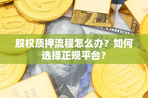 济南股权质押流程怎么办？如何选择正规平台？