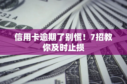 济南信用卡逾期了别慌！7招教你及时止损