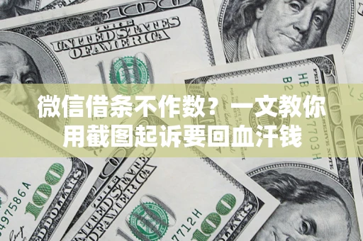 济南微信借条不作数？一文教你用截图起诉要回血汗钱