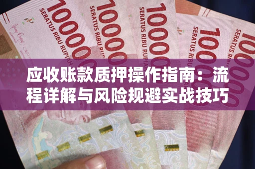 济南应收账款质押操作指南:流程详解与风险规避实战技巧 济南应收账款质押操作指南:流程详解与风险规避实战技巧