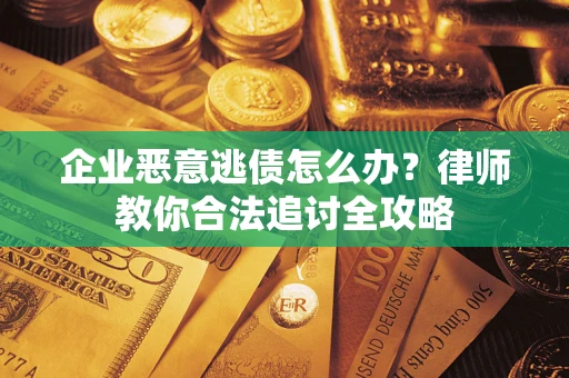 济南企业恶意逃债怎么办？律师教你合法追讨全攻略