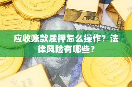 济南应收账款质押怎么操作？法律风险有哪些？