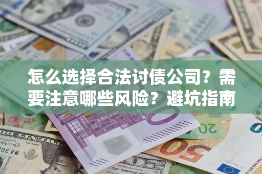 济南怎么选择合法讨债公司？需要注意哪些风险？避坑指南来了！