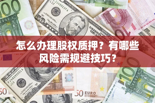 济南怎么办理股权质押？有哪些风险需规避技巧？