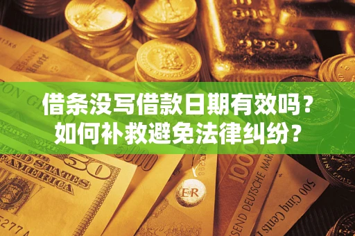 济南借条没写借款日期有效吗？如何补救避免法律纠纷？
