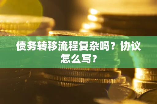 济南债务转移流程复杂吗？协议怎么写？