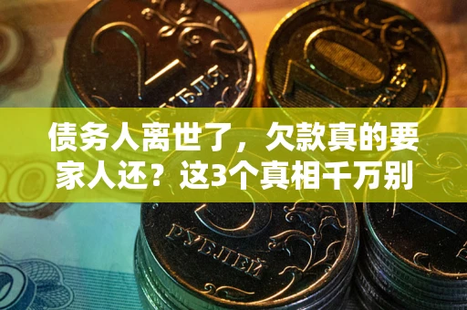 济南债务人离世了，欠款真的要家人还？这3个真相千万别弄错