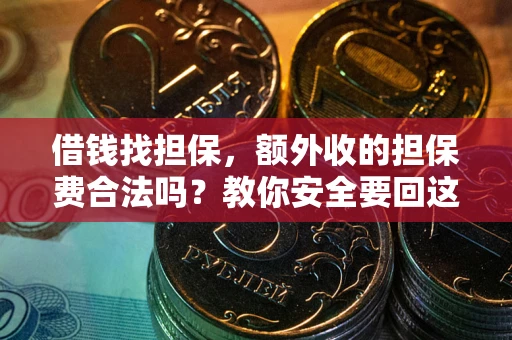 济南借钱找担保，额外收的担保费合法吗？教你安全要回这笔钱