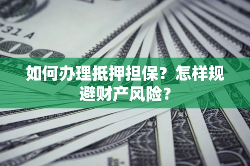 济南如何办理抵押担保？怎样规避财产风险？