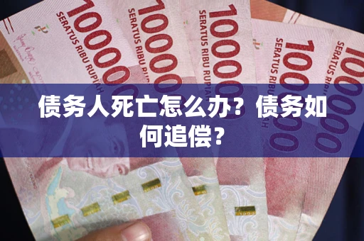 济南债务人死亡怎么办？债务如何追偿？