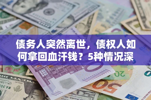 济南债务人突然离世，债权人如何拿回血汗钱？5种情况深度解析