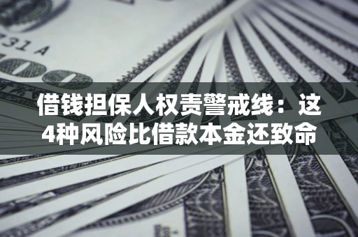 济南借钱担保人权责警戒线：这4种风险比借款本金还致命