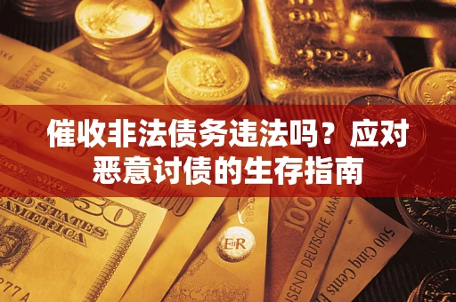 济南催收非法债务违法吗？应对恶意讨债的生存指南