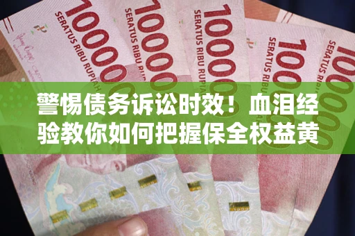 济南警惕债务诉讼时效！血泪经验教你如何把握保全权益黄金期