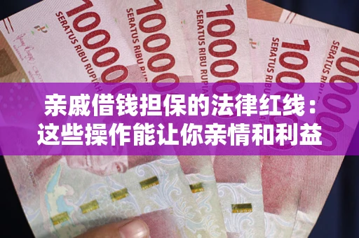 济南亲戚借钱担保的法律红线：这些操作能让你亲情和利益两不误