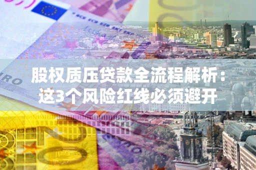 济南股权质压贷款全流程解析：这3个风险红线必须避开