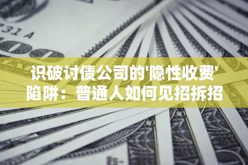 济南识破讨债公司的'隐性收费'陷阱：普通人如何见招拆招？