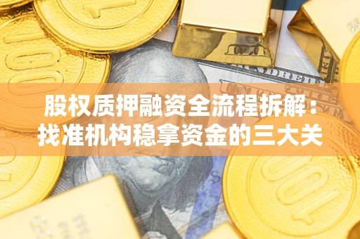 济南股权质押融资全流程拆解：找准机构稳拿资金的三大关键
