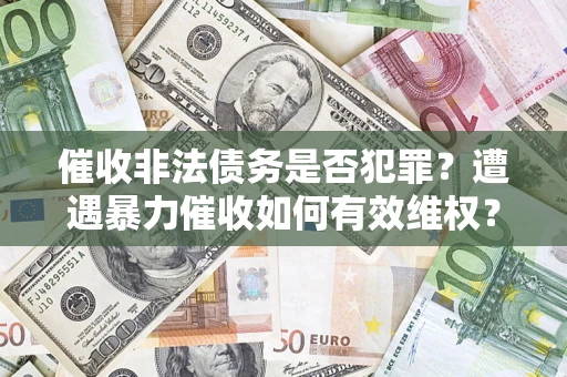 济南催收非法债务是否犯罪?遭遇暴力催收如何有效维权? 济南催收非法债务是否犯罪?遭遇暴力催收如何有效维权?
