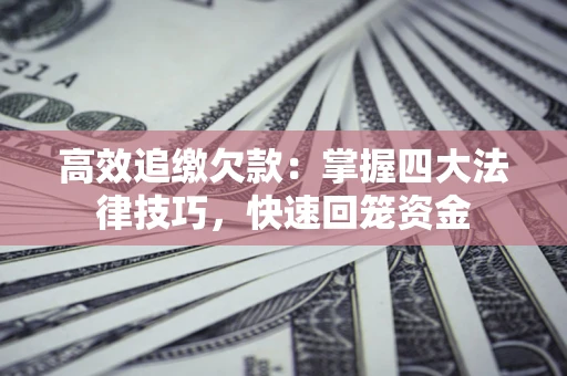 济南高效追缴欠款：掌握四大法律技巧，快速回笼资金