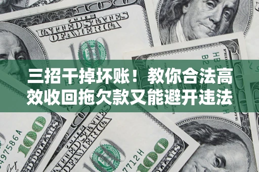 济南三招干掉坏账！教你合法高效收回拖欠款又能避开违法雷区