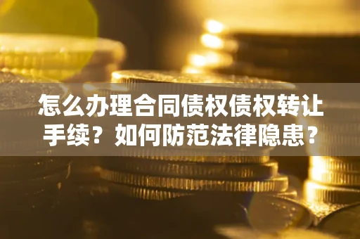 济南怎么办理合同债权债权转让手续？如何防范法律隐患？