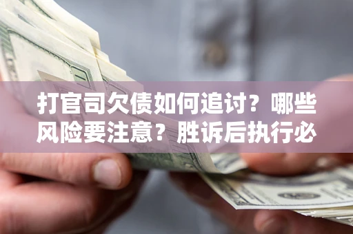 济南打官司欠债如何追讨？哪些风险要注意？胜诉后执行必看！