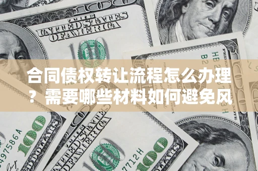 济南合同债权转让流程怎么办理？需要哪些材料如何避免风险？