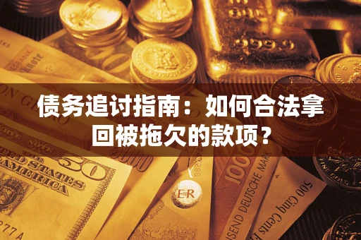 济南债务追讨指南：如何合法拿回被拖欠的款项？