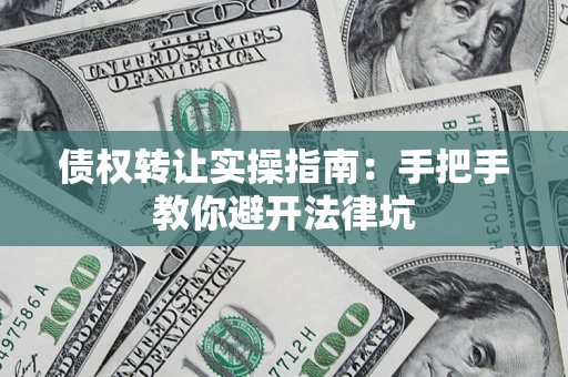 济南债权转让实操指南：手把手教你避开法律坑
