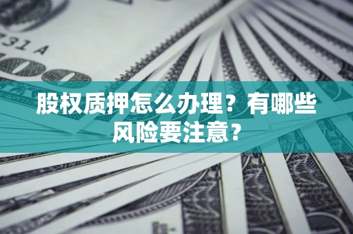 济南股权质押怎么办理？有哪些风险要注意？