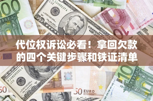 济南代位权诉讼必看!拿回欠款的四个关键步骤和铁证清单 济南代位权诉讼必看!拿回欠款的四个关键步骤和铁证清单