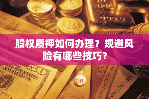 济南股权质押如何办理？规避风险有哪些技巧？