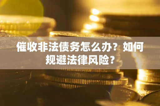 济南催收非法债务怎么办？如何规避法律风险？