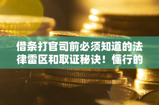 济南借条打官司前必须知道的法律雷区和取证秘诀！懂行的人已经留好这些证据