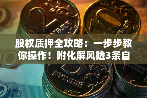 济南股权质押全攻略：一步步教你操作！附化解风险3条自救法则