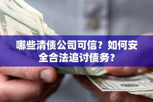 济南哪些清债公司可信？如何安全合法追讨债务？