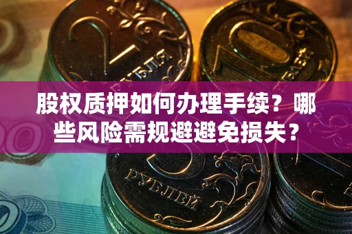 济南股权质押如何办理手续？哪些风险需规避避免损失？