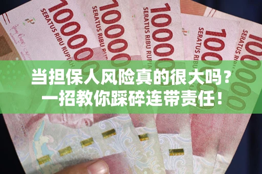 济南当担保人风险真的很大吗？一招教你踩碎连带责任！