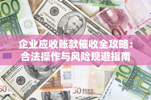 济南企业应收账款催收全攻略：合法操作与风险规避指南