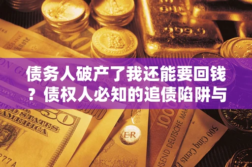 济南债务人破产了我还能要回钱？债权人必知的追债陷阱与破局之道