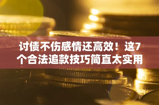 济南讨债不伤感情还高效！这7个合法追款技巧简直太实用