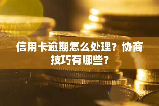 济南信用卡逾期怎么处理？协商技巧有哪些？