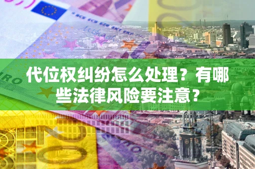 济南代位权纠纷怎么处理？有哪些法律风险要注意？