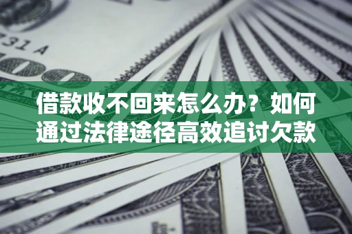 济南借款收不回来怎么办?如何通过法律途径高效追讨欠款? 济南借款收不回来怎么办?如何通过法律途径高效追讨欠款?