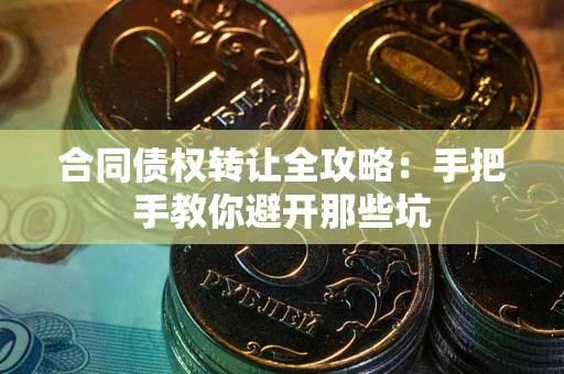 济南合同债权转让全攻略：手把手教你避开那些坑
