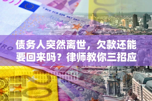 济南债务人突然离世，欠款还能要回来吗？律师教你三招应对