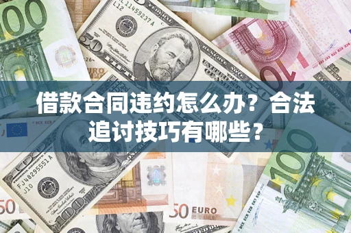 济南借款合同违约怎么办？合法追讨技巧有哪些？